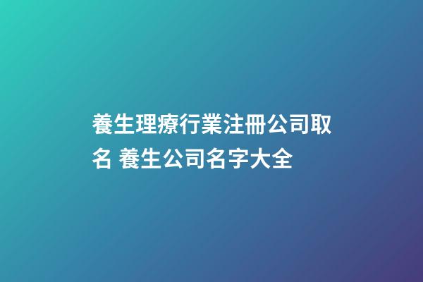 養生理療行業注冊公司取名 養生公司名字大全-第1張-公司起名-玄機派